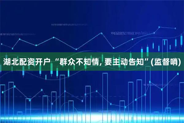 湖北配资开户 “群众不知情, 要主动告知”(监督哨)