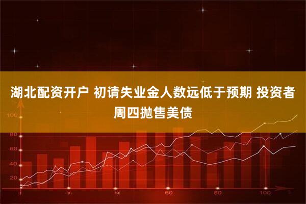 湖北配资开户 初请失业金人数远低于预期 投资者周四抛售美债