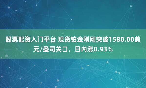 股票配资入门平台 现货铂金刚刚突破1580.00美元/盎司关口，日内涨0.93%