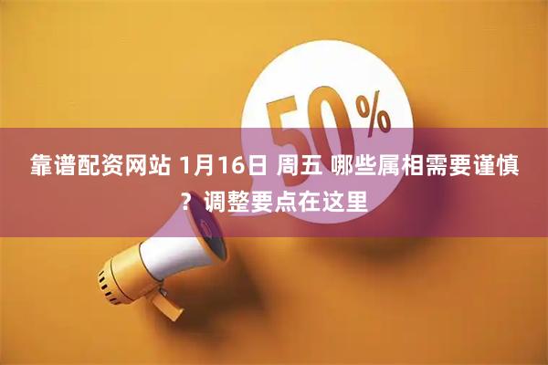 靠谱配资网站 1月16日 周五 哪些属相需要谨慎？调整要点在这里